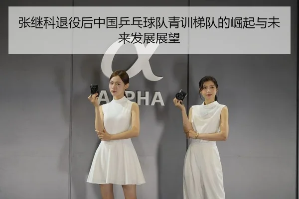 张继科退役后中国乒乓球队青训梯队的崛起与未来发展展望
